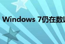 Windows 7仍在数以亿计的个人电脑上使用