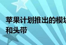 苹果计划推出的模块化耳机具有可互换的耳垫和头带