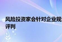 风险投资家会针对企业规划运营情况和发展愿景进行严格的评判