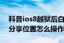 科普ios8越狱后白苹果怎么办及ios8与好友分享位置怎么操作