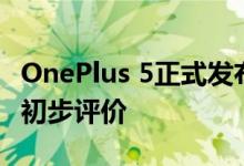 OnePlus 5正式发布以下是对这款新旗舰机的初步评价