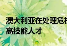 澳大利亚在处理危机方面的成功来吸引企业和高技能人才