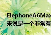 ElephoneA6Max对于喜欢大屏幕手机的人来说是一个非常有趣的选择