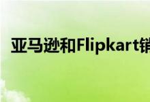 亚马逊和Flipkart销售用户将获得这些好处