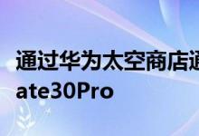 通过华为太空商店通过太空银颜色购买华为Mate30Pro