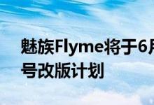 魅族Flyme将于6月25日宣布Android10型号改版计划