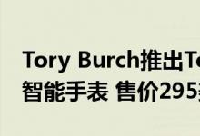 Tory Burch推出ToryTrack Tory Wear OS智能手表 售价295美元