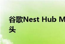 谷歌Nest Hub Max 10英寸屏幕 内置摄像头