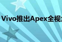 Vivo推出Apex全视角概念智能手机了解功能