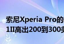 索尼Xperia Pro的价格可能比基本版Xperia 1II高出200到300美元