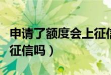 申请了额度会上征信吗（申请了额度不用会上征信吗）