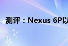 测评：Nexus 6P以及一加手机性能怎么样