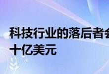 科技行业的落后者会因为糟糕的决策而损失数十亿美元