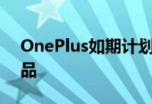 OnePlus如期计划正式发布了其年度旗舰产品