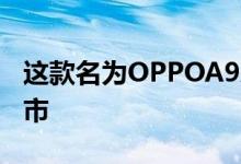 这款名为OPPOA9X的手机将于5月20日在上市