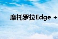 摩托罗拉Edge + 5G将于4月22日上市