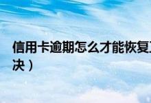 信用卡逾期怎么才能恢复正常（信用卡逾期状态异常怎么解决）