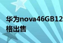 华为nova46GB128GB版本将以2499元的价格出售