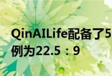 QinAILife配备了5.05英寸全屏后者的屏幕比例为22.5：9