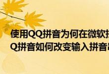 使用QQ拼音为何在微软拼音风格里打不出字符表情 使用QQ拼音如何改变输入拼音串的光标位置