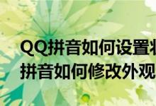 QQ拼音如何设置状态栏半透明 QQ使用QQ拼音如何修改外观和皮肤