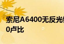 索尼A6400无反光镜相机在上市 起价为75990卢比