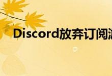 Discord放弃订阅游戏 因为没有人玩它们