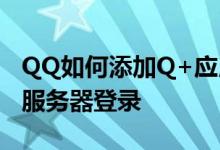 QQ如何添加Q+应用 QQ的Q+可否设置代理服务器登录