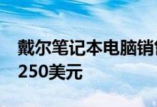 戴尔笔记本电脑销售XPS 13笔记本电脑降价250美元