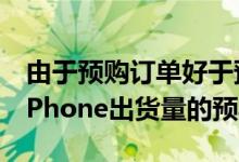 由于预购订单好于预期 苹果分析师提高了对iPhone出货量的预期