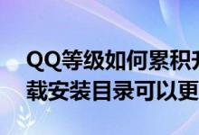 QQ等级如何累积升级 QQ的Q+应用软件下载安装目录可以更改吗