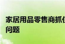 家居用品零售商抓住购物者需要触摸和感受的问题