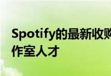 Spotify的最新收购帮助艺术家和品牌聘请工作室人才