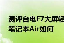 测评台电F7大屏轻薄笔记本怎么样以及小米笔记本Air如何