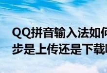 QQ拼音输入法如何下载及安装 QQ拼音的同步是上传还是下载呢