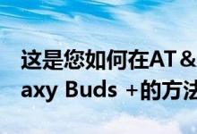 这是您如何在AT＆T上节省50美元的三星Galaxy Buds +的方法