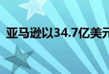 亚马逊以34.7亿美元的价格收购洋基队网络