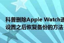 科普删除Apple Watch通讯录的方法及Apple Watch还原设置之后恢复备份的方法