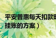 平安普惠每天扣款时间（平安普惠有没有停息挂账的方案）