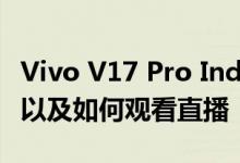 Vivo V17 Pro India今天推出 预期规格 价格以及如何观看直播