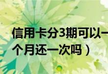 信用卡分3期可以一次还清吗（信用卡可以三个月还一次吗）