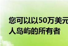 您可以以50万美元的价格成为伯利兹整个私人岛屿的所有者