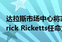 达拉斯市场中心将家居装饰行业资深人士Derrick Ricketts任命为租