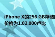 iPhone X的256 GB存储版本的售价为15万卢比这款手机的价格为1,02,000卢比