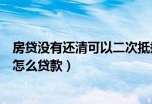 房贷没有还清可以二次抵押贷款吗（没有东西抵押的情况下怎么贷款）