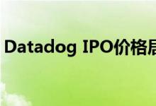 Datadog IPO价格居高不下 股价猛增两位数