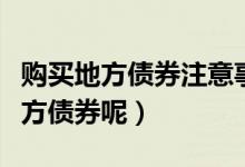 购买地方债券注意事项（个人应该怎么购买地方债券呢）