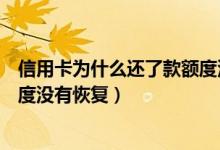 信用卡为什么还了款额度没有恢复（为什么信用卡还了钱额度没有恢复）