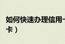 如何快速办理信用卡建行（如何快速办理信用卡）