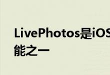 LivePhotos是iOS拍照功能中附带的独特功能之一